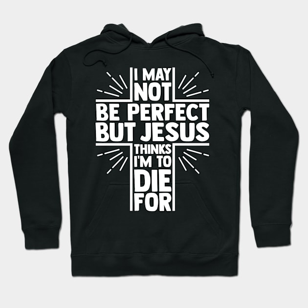 Jesus Thinks I'm To Die For, Christian Quote, Faith, I Love Jesus, Believer Hoodie by ChristianLifeApparel